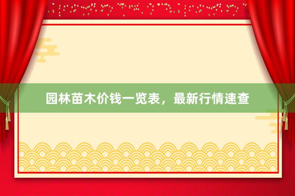 园林苗木价钱一览表，最新行情速查